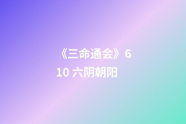 《三命通会》6.10 六阴朝阳